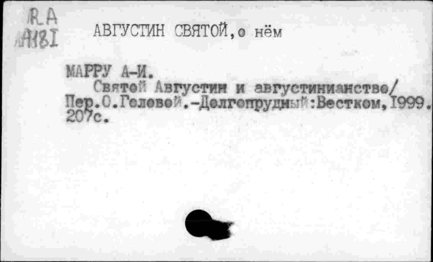 ﻿ЛА
Ж1
АВГУСТИН СВЯТОЙ,о нём
МАРРУ А-И.
Святей Августин и августинианств® . О. Голов® й. -Дслгопрудм: ’у:Вестком,